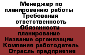 Менеджер по планированию работы.  Требования: ответственность Обязанности: планирование › Название организации ­ Компания-работодатель › Отрасль предприятия ­ Другое › Минимальный оклад ­ 1 - Все города Работа » Вакансии   . Мордовия респ.